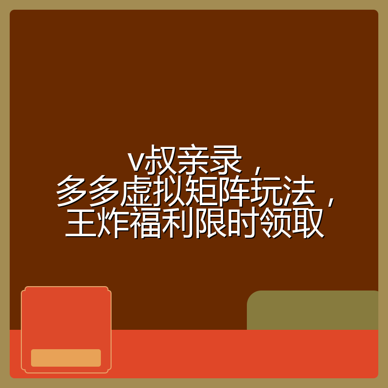 v叔亲录，多多虚拟矩阵玩法，王炸福利限时领取
