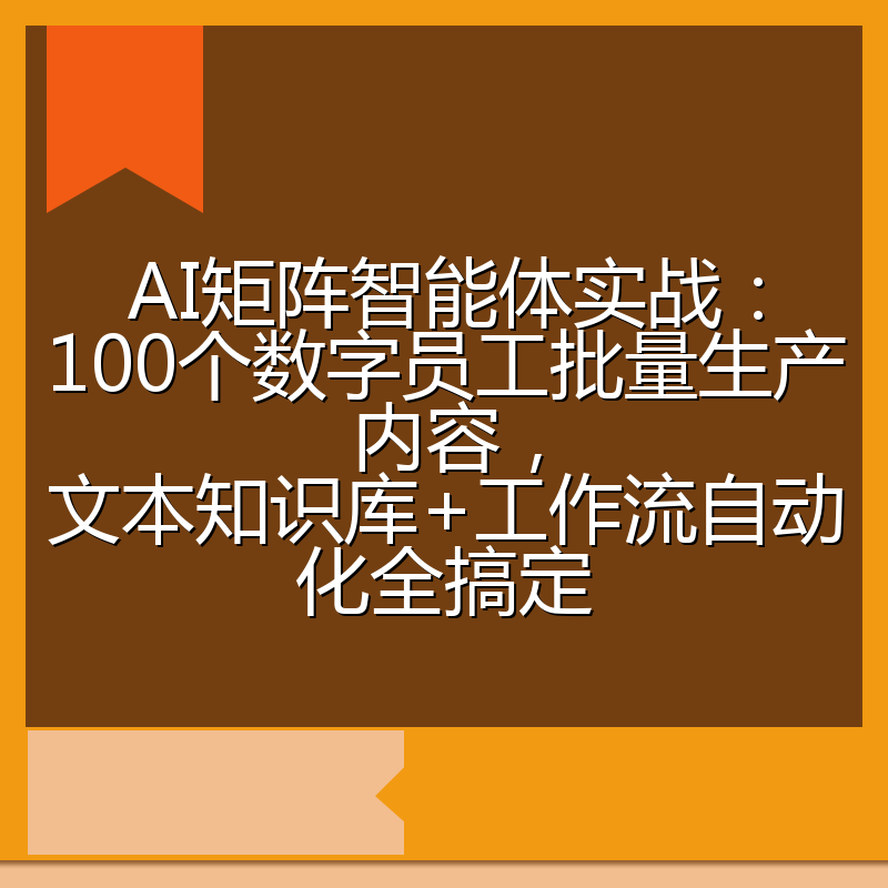 AI矩阵智能体实战：100个数字员工批量生产内容，文本知识库+工作流自动化全搞定