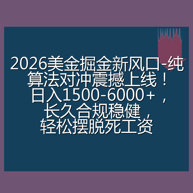 2026美金掘金新风口-纯算法对冲震撼上线!日入1500-6000+,长久合规稳健,轻松摆脱死工资