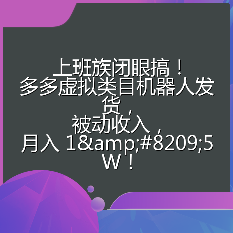 上班族闭眼搞!多多虚拟类目机器人发货,被动收入,月入 1‑5W!