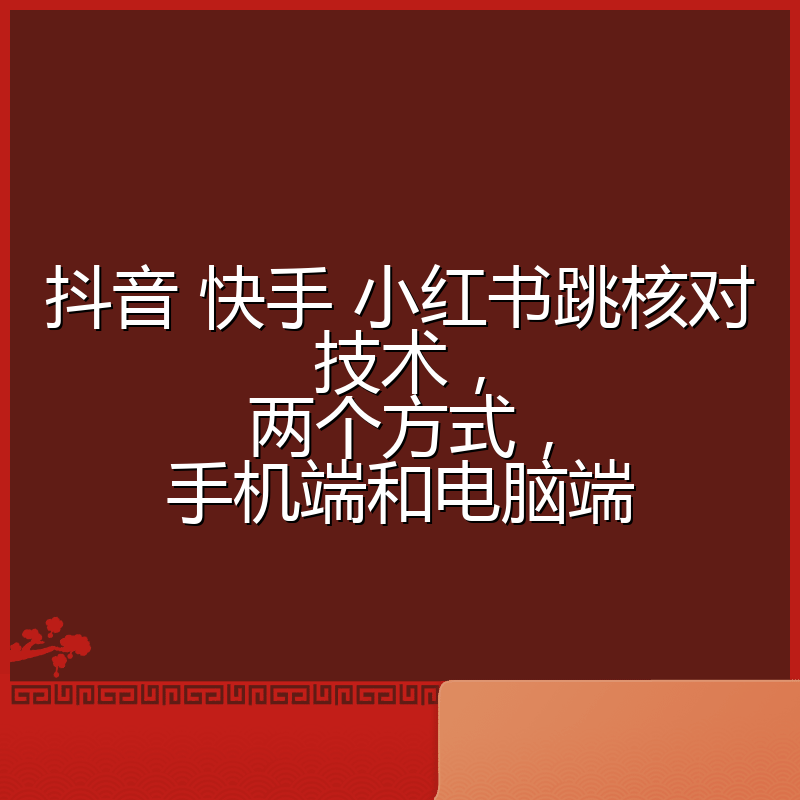 抖音 快手 小红书跳核对技术，两个方式，手机端和电脑端