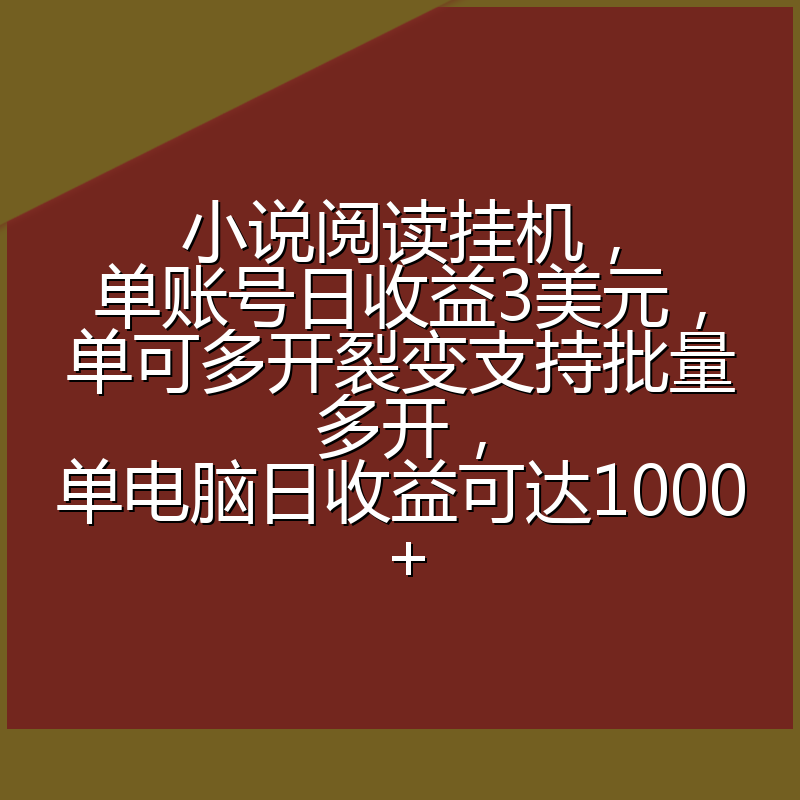 小说阅读挂机，单账号日收益3美元，单可多开裂变支持批量多开，单电脑日收益可达1000+