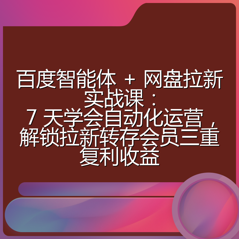 百度智能体 + 网盘拉新实战课：7 天学会自动化运营，解锁拉新转存会员三重复利收益