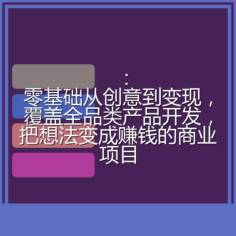 ：零基础从创意到变现，覆盖全品类产品开发，把想法变成赚钱的商业项目