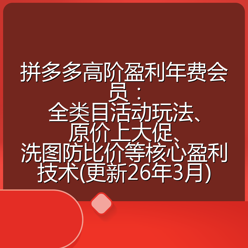 拼多多高阶盈利年费会员:全类目活动玩法、原价上大促、洗图防比价等核心盈利技术(更新26年3月)