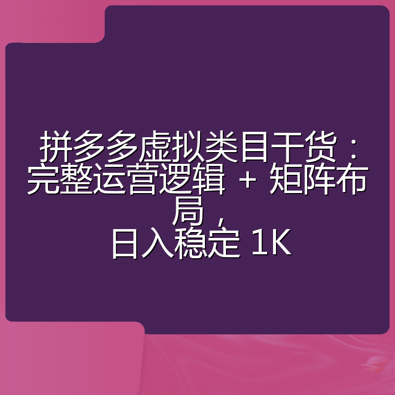 拼多多虚拟类目干货:完整运营逻辑 + 矩阵布局,日入稳定 1K