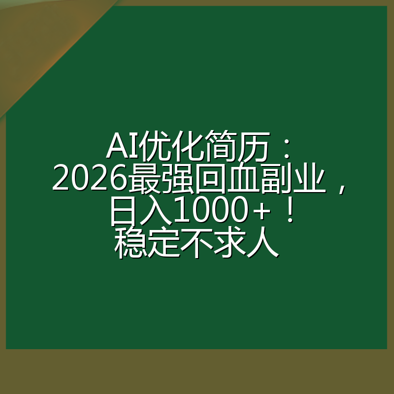 AI优化简历:2026最强回血副业,日入1000+!稳定不求人