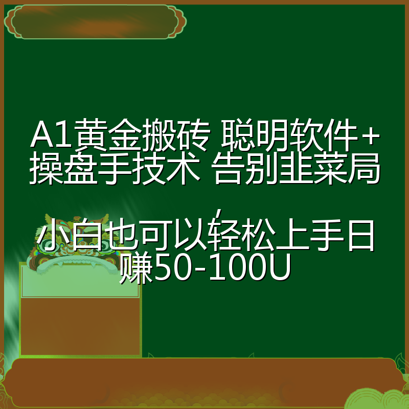 A1黄金搬砖 聪明软件+操盘手技术 告别韭菜局，小白也可以轻松上手日赚50-100U