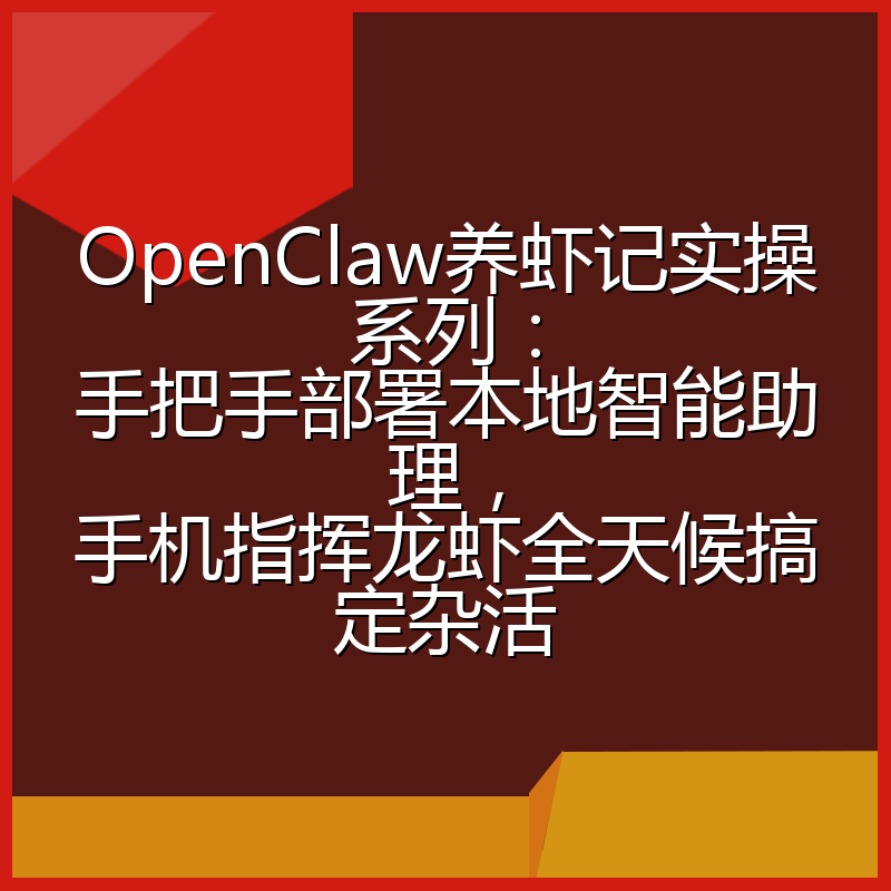 OpenClaw养虾记实操系列:手把手部署本地智能助理,手机指挥龙虾全天候搞定杂活
