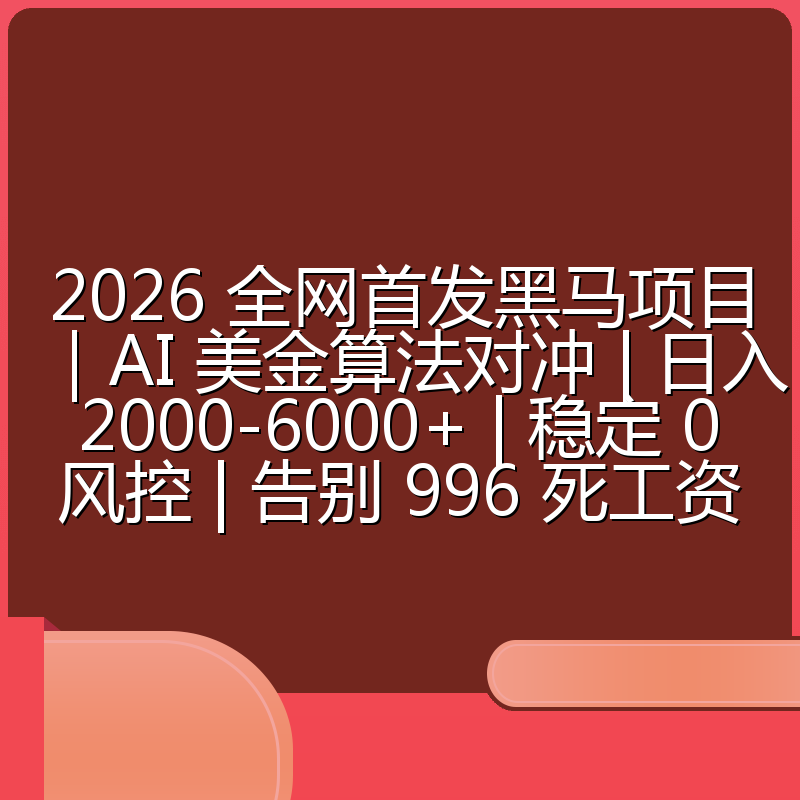 2026 全网首发黑马项目|AI 美金算法对冲 | 日入 2000-6000+ | 稳定 0 风控 | 告别 996 死工资
