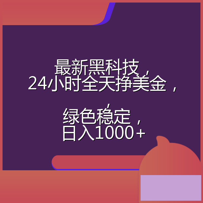 最新黑科技，24小时全天挣美金，，绿色稳定，日入1000+