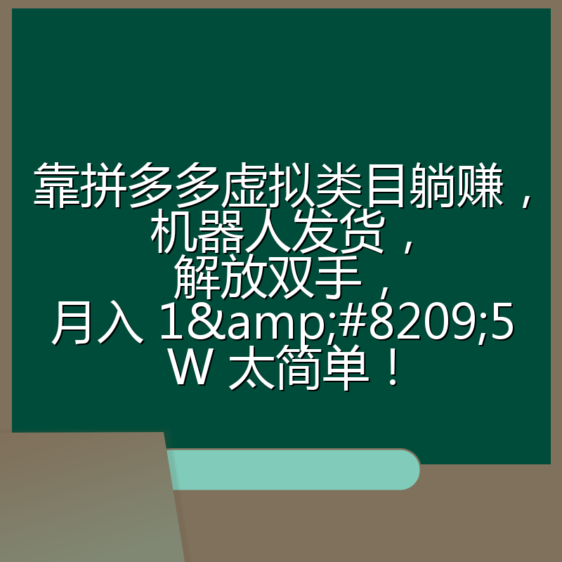 靠拼多多虚拟类目躺赚，机器人发货，解放双手，月入 1‑5W 太简单！