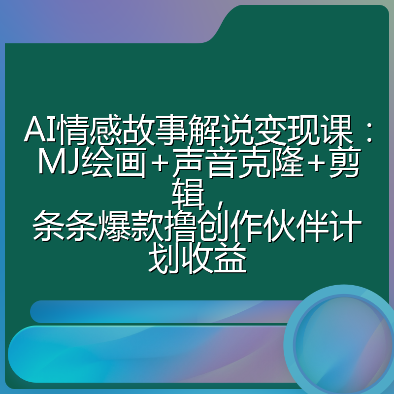 AI情感故事解说变现课：MJ绘画+声音克隆+剪辑，条条爆款撸创作伙伴计划收益