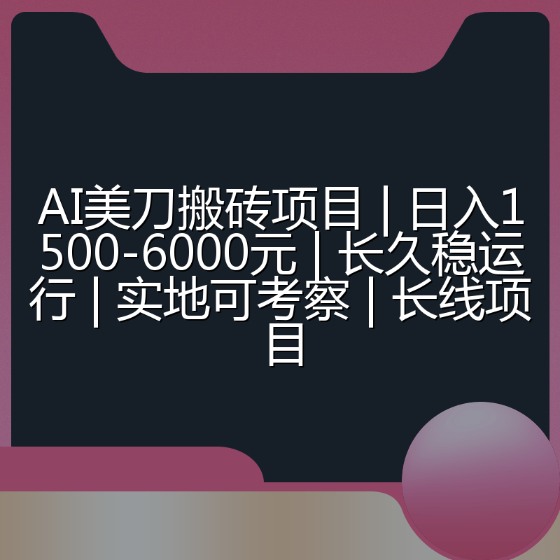 AI美刀搬砖项目 | 日入1500-6000元 | 长久稳运行 | 实地可考察 | 长线项目