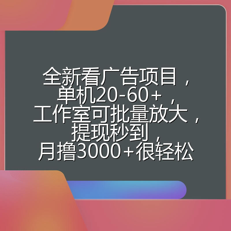 全新看广告项目,单机20-60+,工作室可批量放大,提现秒到,月撸3000+很轻松