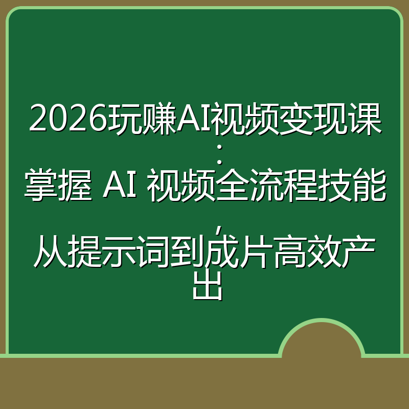 2026玩赚AI视频变现课:掌握 AI 视频全流程技能,从提示词到成片高效产出