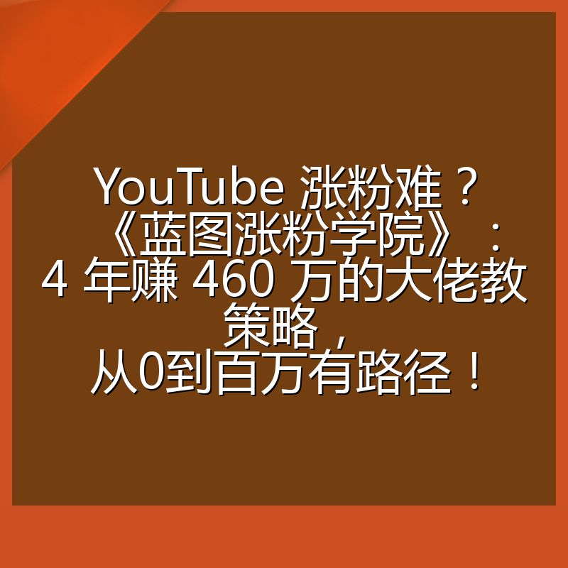 YouTube 涨粉难？《蓝图涨粉学院》：4 年赚 460 万的大佬教策略，从0到百万有路径！