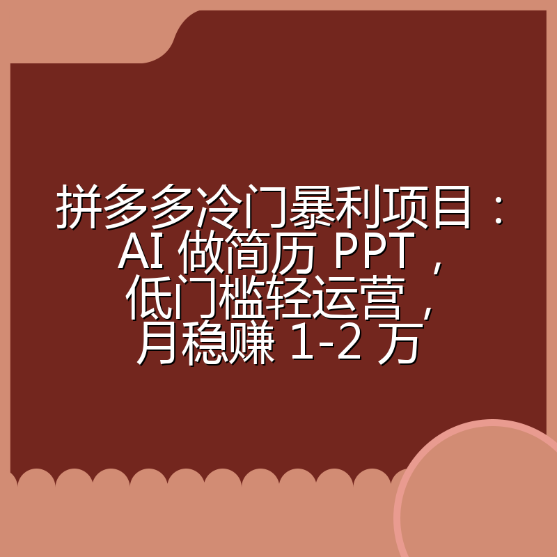 拼多多冷门暴利项目:AI 做简历 PPT,低门槛轻运营,月稳赚 1-2 万