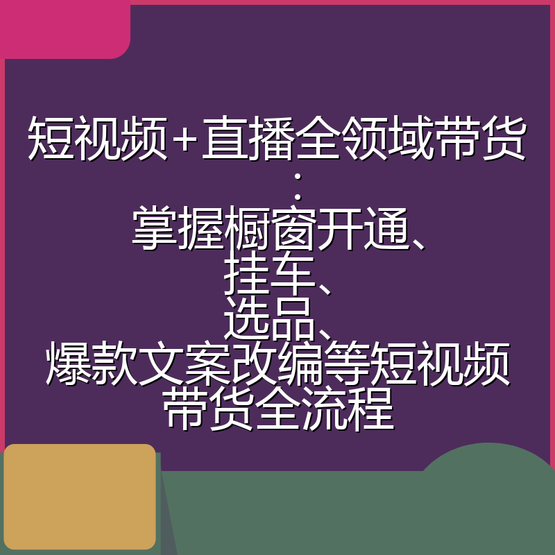 短视频+直播全领域带货:掌握橱窗开通、挂车、选品、爆款文案改编等短视频带货全流程