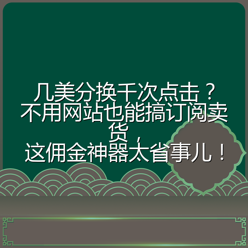 几美分换千次点击？不用网站也能搞订阅卖货，这佣金神器太省事儿！