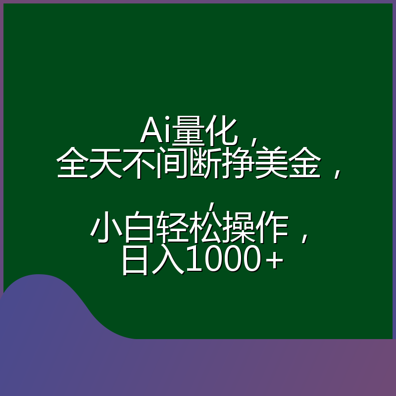Ai量化，全天不间断挣美金，，小白轻松操作，日入1000+