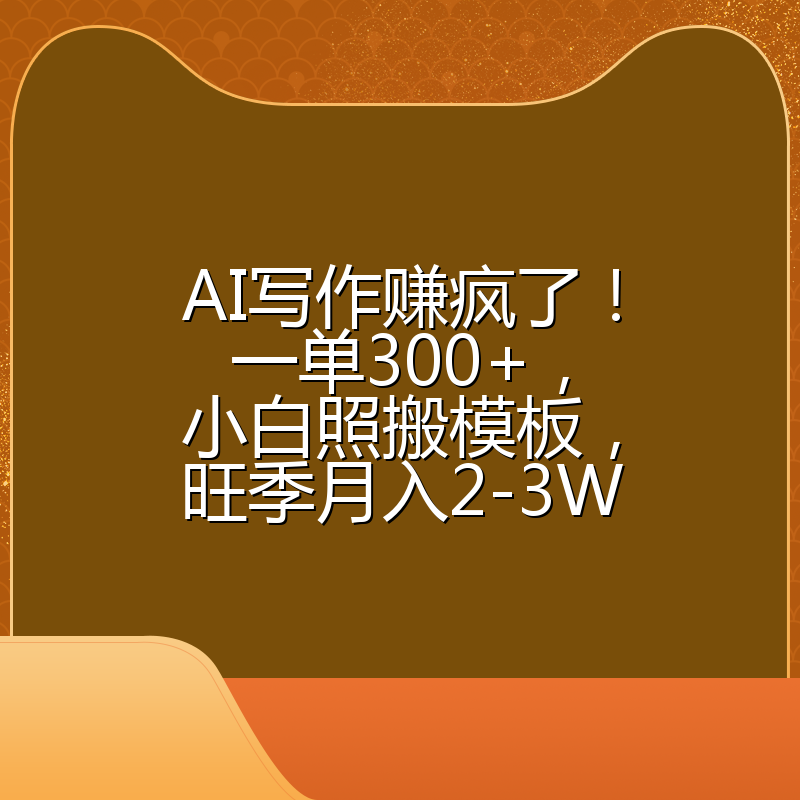 AI写作赚疯了！一单300+，小白照搬模板，旺季月入2-3W