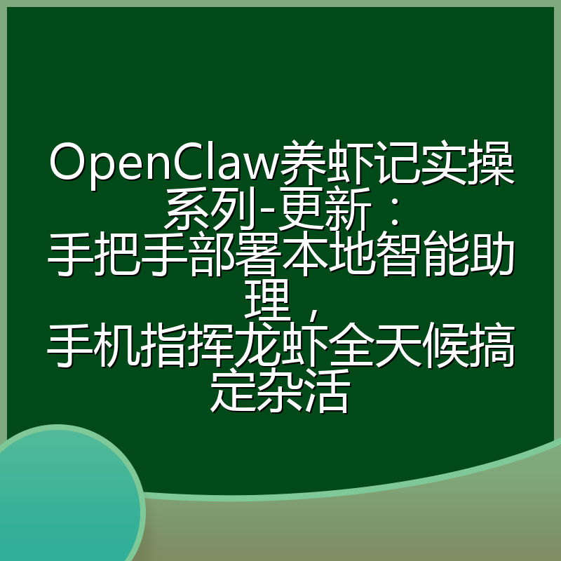 OpenClaw养虾记实操系列-更新：手把手部署本地智能助理，手机指挥龙虾全天候搞定杂活