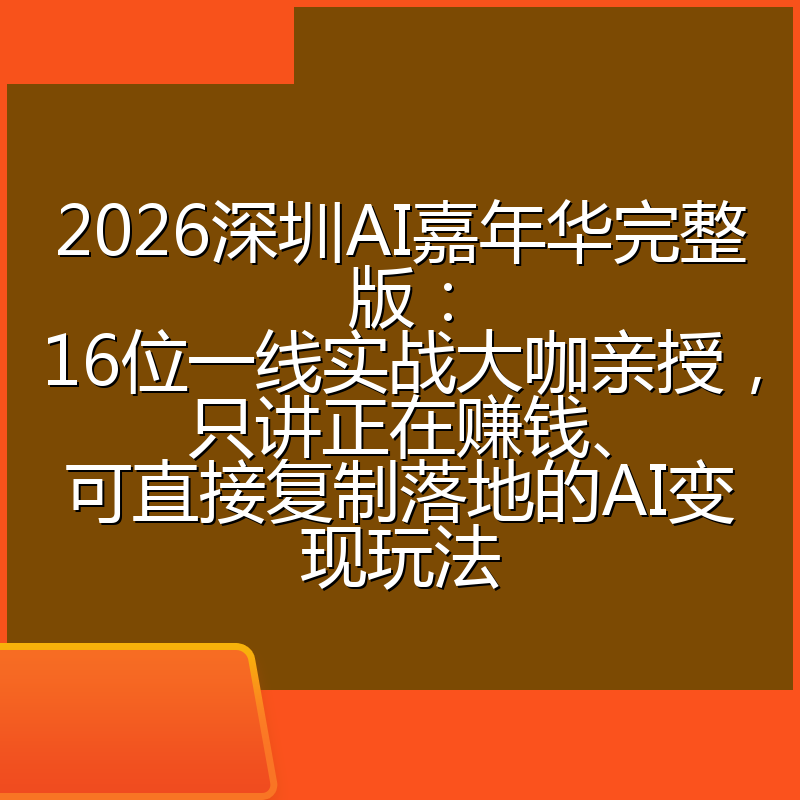 2026深圳AI嘉年华完整版：16位一线实战大咖亲授，只讲正在赚钱、可直接复制落地的AI变现玩法