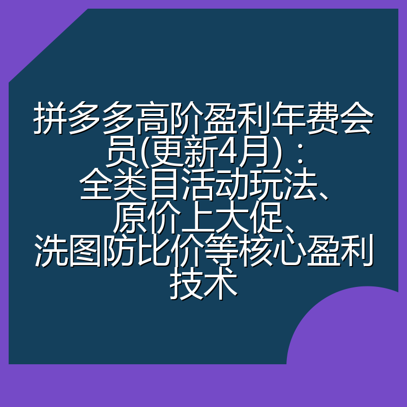 拼多多高阶盈利年费会员(更新4月)：全类目活动玩法、原价上大促、洗图防比价等核心盈利技术