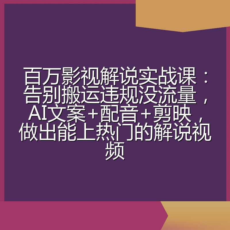 百万影视解说实战课:告别搬运违规没流量,AI文案+配音+剪映,做出能上热门的解说视频