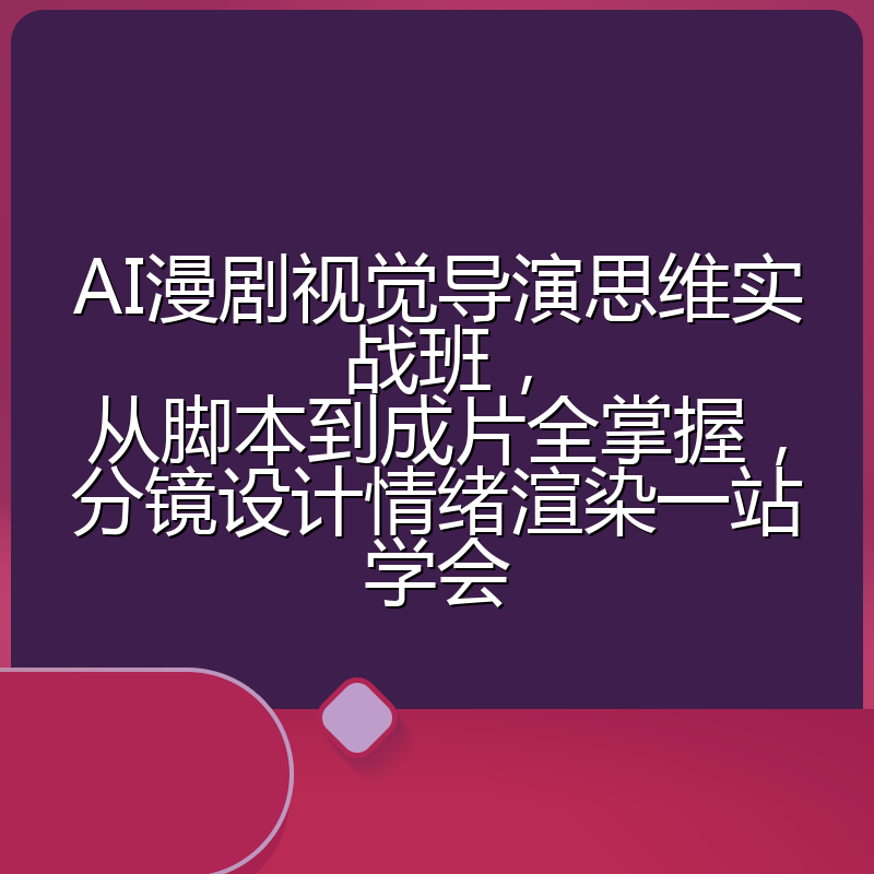 AI漫剧视觉导演思维实战班，从脚本到成片全掌握，分镜设计情绪渲染一站学会