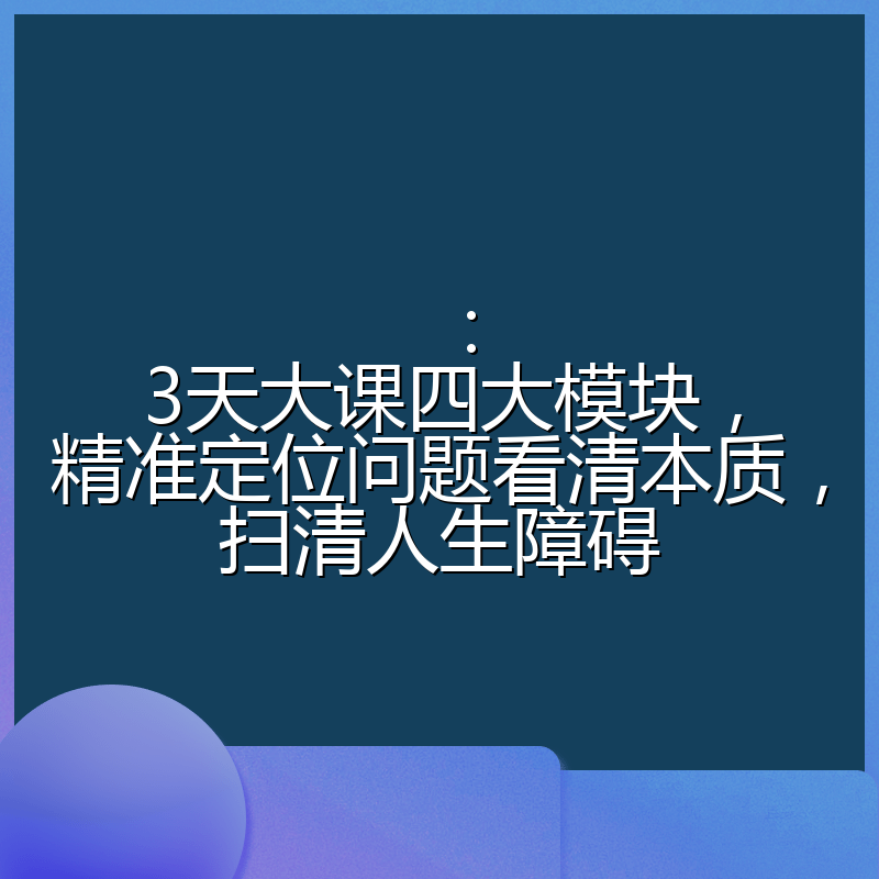 :3天大课四大模块,精准定位问题看清本质,扫清人生障碍