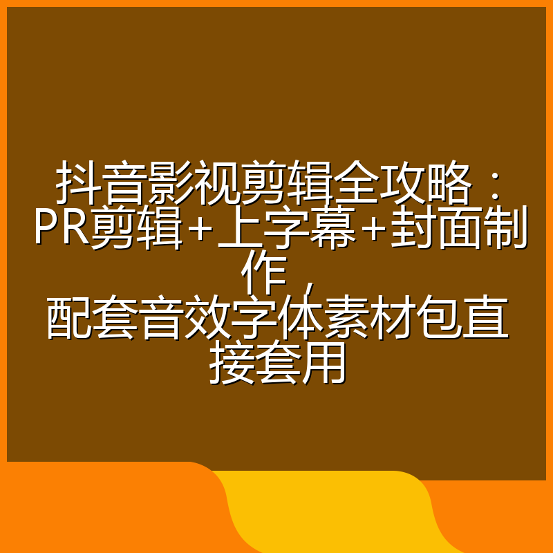 抖音影视剪辑全攻略：PR剪辑+上字幕+封面制作，配套音效字体素材包直接套用
