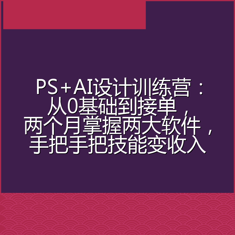 PS+AI设计训练营:从0基础到接单,两个月掌握两大软件,手把手把技能变收入