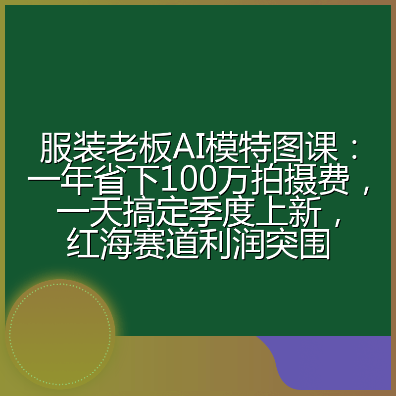服装老板AI模特图课:一年省下100万拍摄费,一天搞定季度上新,红海赛道利润突围
