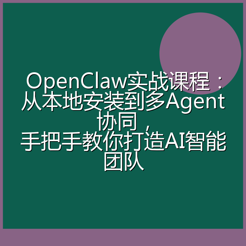 OpenClaw实战课程:从本地安装到多Agent协同,手把手教你打造AI智能团队