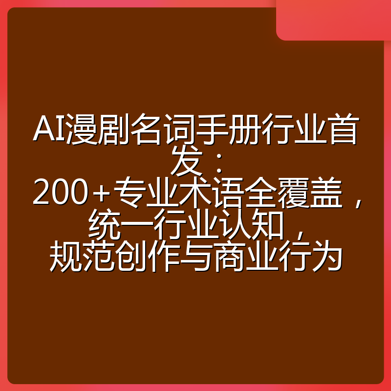 AI漫剧名词手册行业首发:200+专业术语全覆盖,统一行业认知,规范创作与商业行为