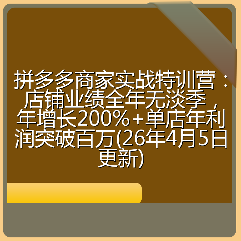 拼多多商家实战特训营:店铺业绩全年无淡季,年增长200%+单店年利润突破百万(26年4月5日更新)