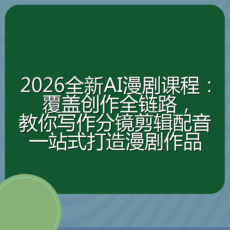 2026全新AI漫剧课程：覆盖创作全链路，教你写作分镜剪辑配音一站式打造漫剧作品