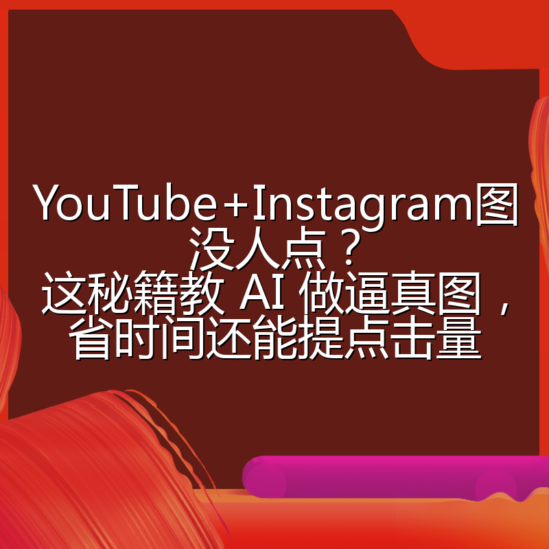 YouTube+Instagram图没人点？这秘籍教 AI 做逼真图，省时间还能提点击量