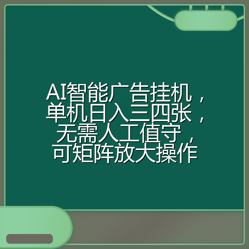 AI智能广告挂机，单机日入三四张，无需人工值守，可矩阵放大操作