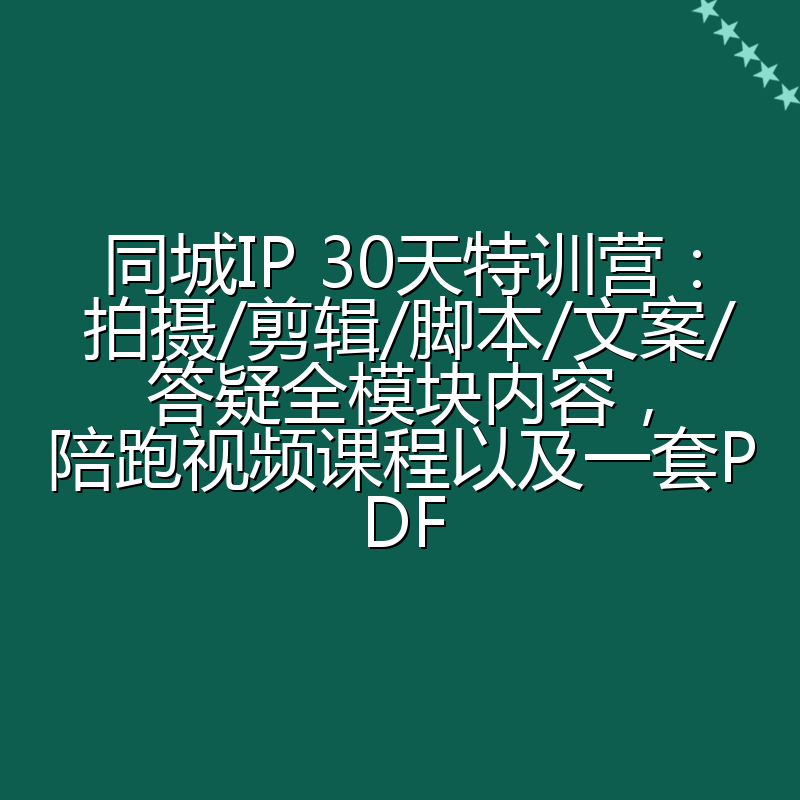 同城IP 30天特训营： 拍摄/剪辑/脚本/文案/答疑全模块内容，陪跑视频课程以及一套PDF