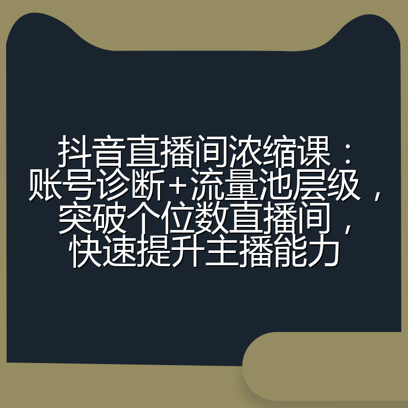 抖音直播间浓缩课：账号诊断+流量池层级，突破个位数直播间，快速提升主播能力