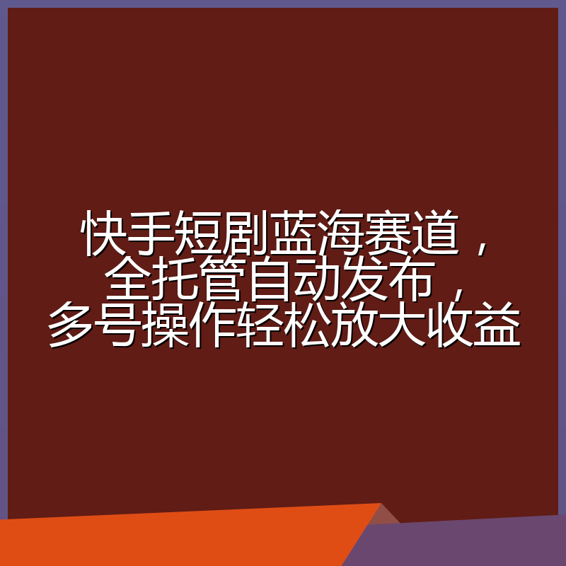 快手短剧蓝海赛道，全托管自动发布，多号操作轻松放大收益
