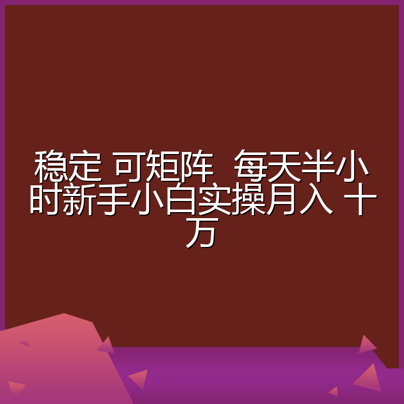 稳定 可矩阵  每天半小时新手小白实操月入 十万