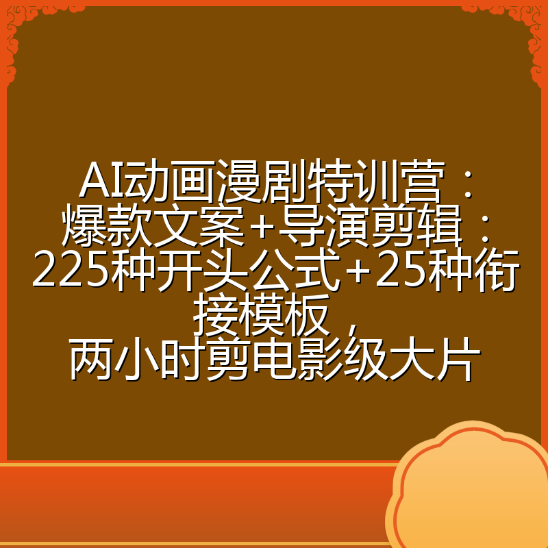 AI动画漫剧特训营：爆款文案+导演剪辑：225种开头公式+25种衔接模板，两小时剪电影级大片
