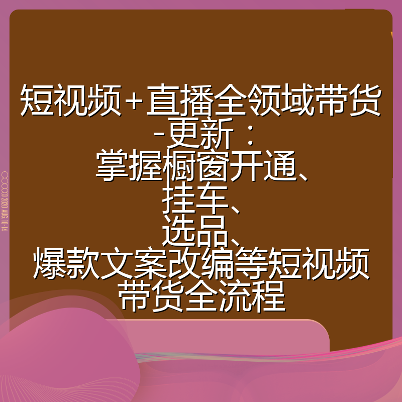 短视频+直播全领域带货-更新:掌握橱窗开通、挂车、选品、爆款文案改编等短视频带货全流程