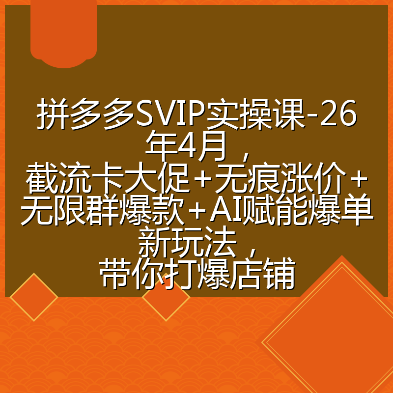 拼多多SVIP实操课-26年4月,截流卡大促+无痕涨价+无限群爆款+AI赋能爆单新玩法,带你打爆店铺