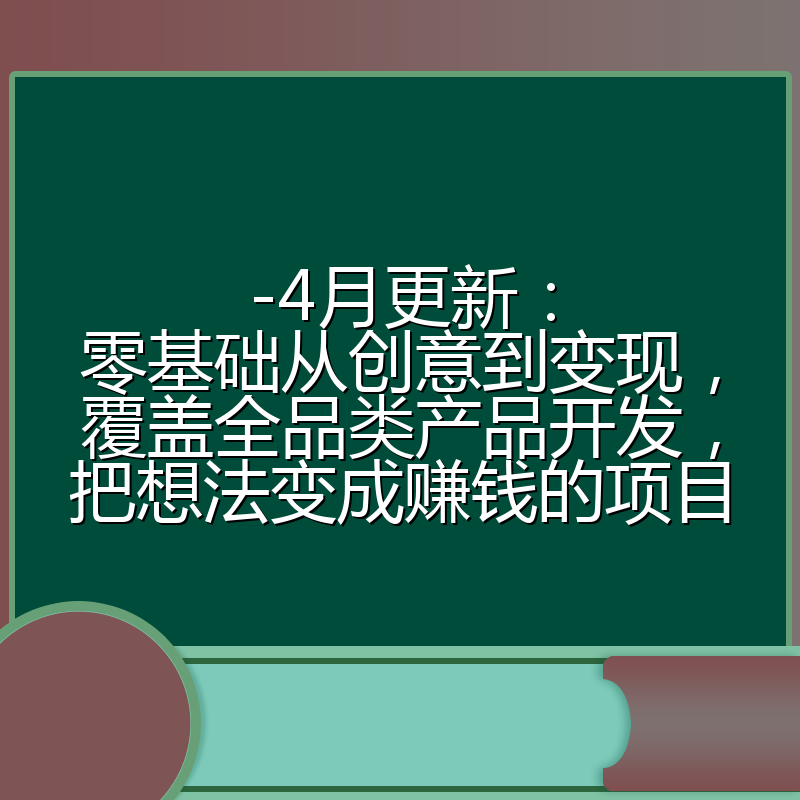 -4月更新：零基础从创意到变现，覆盖全品类产品开发，把想法变成赚钱的项目