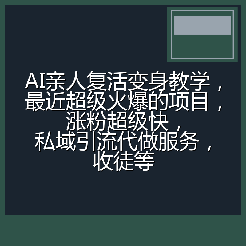 AI亲人复活变身教学，最近超级火爆的项目，涨粉超级快，私域引流代做服务，收徒等